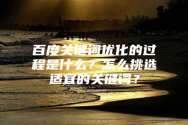 百度关键词优化的过程是什么？怎么挑选适宜的关键词？