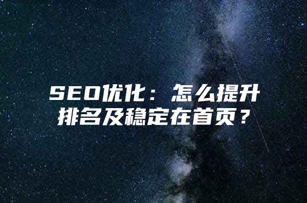 SEO优化：怎么提升排名及稳定在首页？