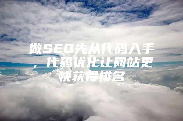 做SEO先从代码入手，代码优化让网站更快获得排名