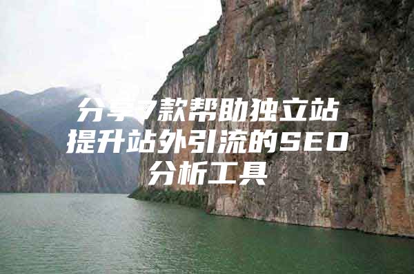 分享7款帮助独立站提升站外引流的SEO分析工具