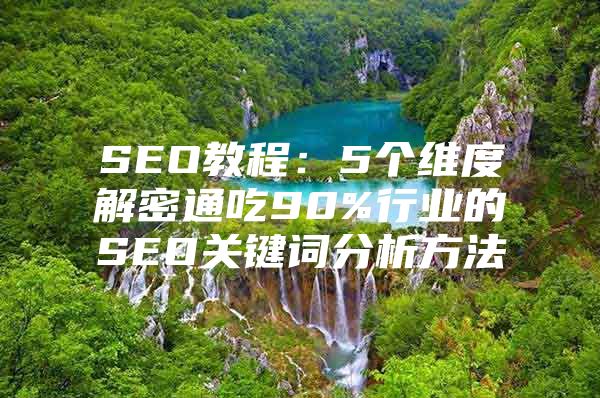 SEO教程：5个维度解密通吃90%行业的SEO关键词分析方法