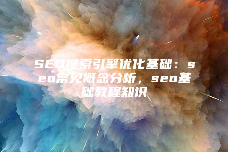 SEO搜索引擎优化基础：seo常见概念分析，seo基础教程知识