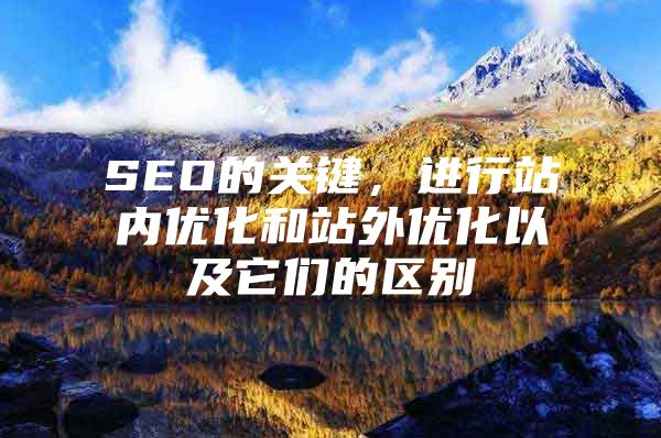 SEO的关键，进行站内优化和站外优化以及它们的区别