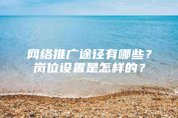 网络推广途径有哪些？岗位设置是怎样的？