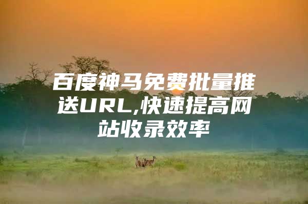 百度神马免费批量推送URL,快速提高网站收录效率
