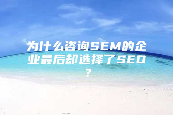 为什么咨询SEM的企业最后却选择了SEO？