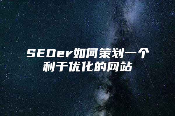 SEOer如何策划一个利于优化的网站