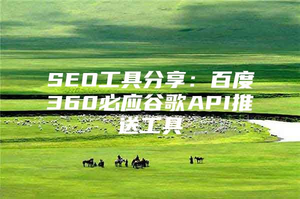 SEO工具分享：百度360必应谷歌API推送工具