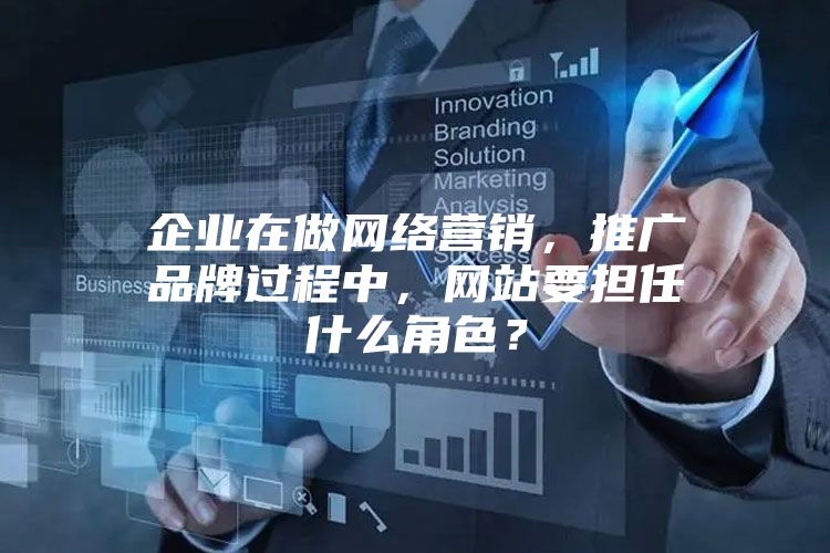 企业在做网络营销，推广品牌过程中，网站要担任什么角色？
