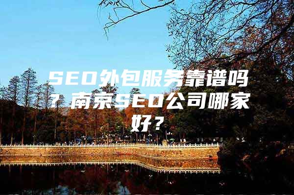 SEO外包服务靠谱吗？南京SEO公司哪家好？