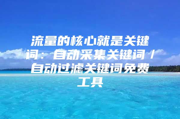 流量的核心就是关键词：自动采集关键词／自动过滤关键词免费工具