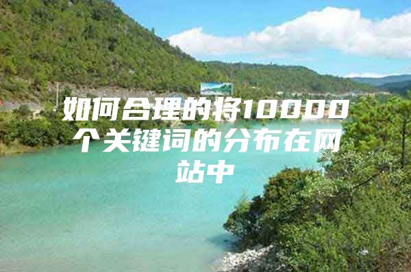 如何合理的将10000个关键词的分布在网站中