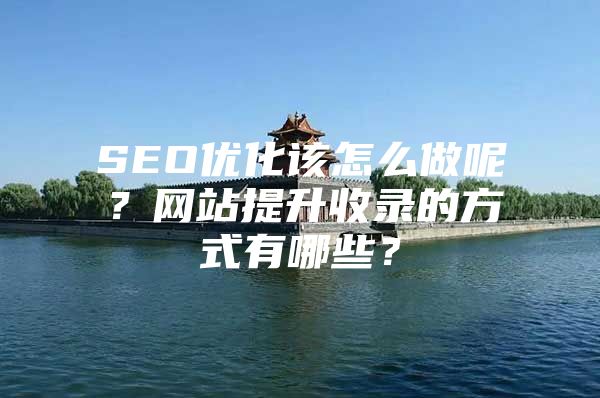 SEO优化该怎么做呢？网站提升收录的方式有哪些？