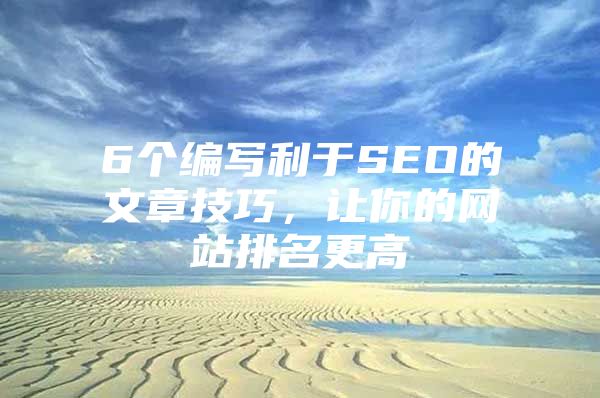 6个编写利于SEO的文章技巧，让你的网站排名更高