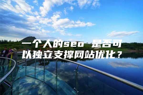 一个人的seo 是否可以独立支撑网站优化？