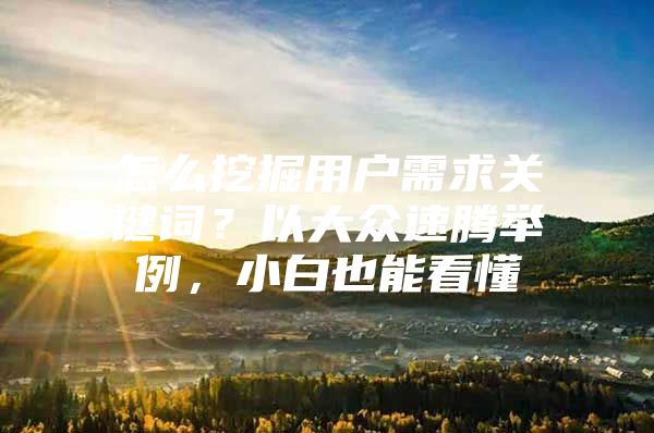 怎么挖掘用户需求关键词？以大众速腾举例，小白也能看懂