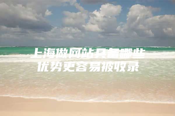 上海做网站具备哪些优势更容易被收录