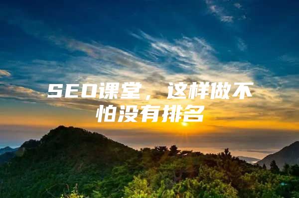 SEO课堂，这样做不怕没有排名