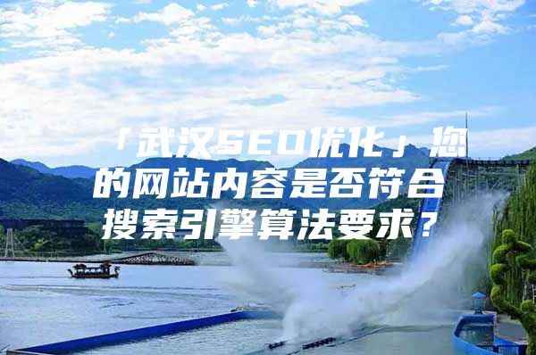 「武汉SEO优化」您的网站内容是否符合搜索引擎算法要求？