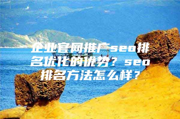 企业官网推广seo排名优化的优势？seo排名方法怎么样？
