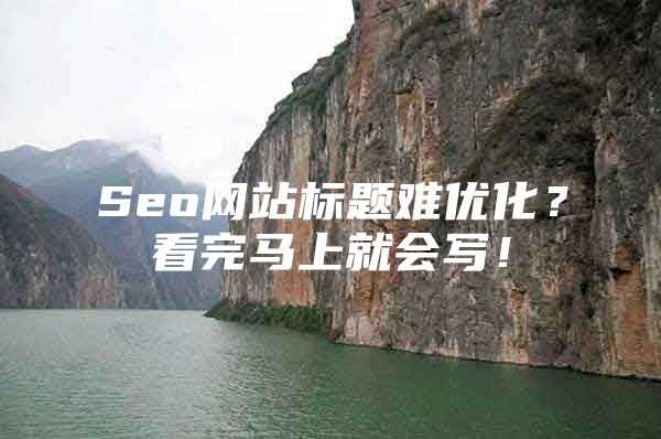 Seo网站标题难优化？看完马上就会写！