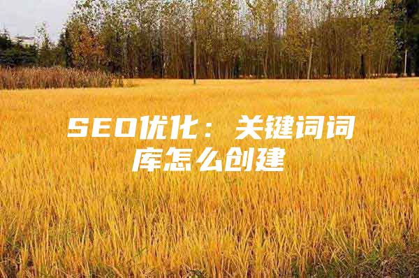 SEO优化：关键词词库怎么创建