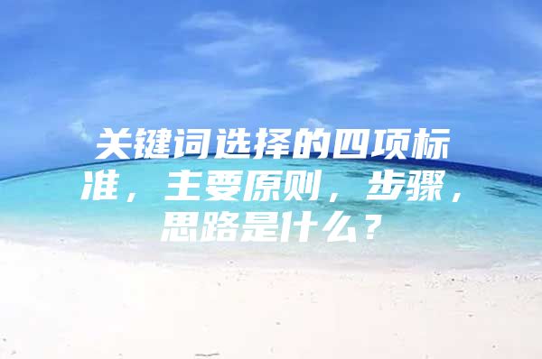 关键词选择的四项标准,主要原则,步骤,思路是什么?