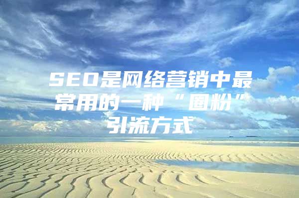 SEO是网络营销中最常用的一种“圈粉”引流方式