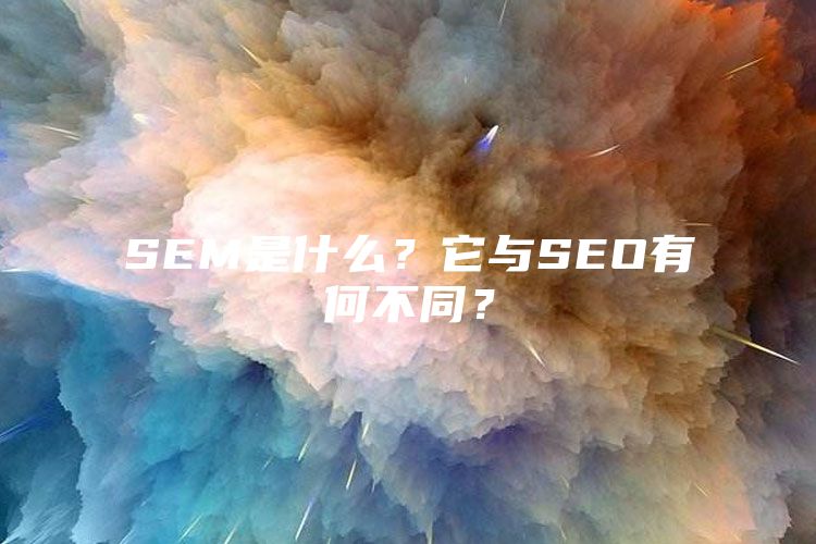 SEM是什么？它与SEO有何不同？