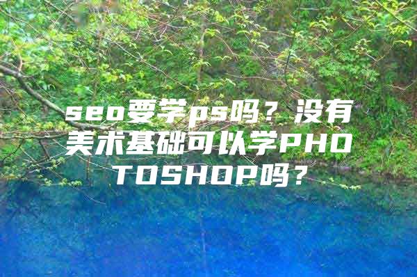 seo要学ps吗？没有美术基础可以学PHOTOSHOP吗？