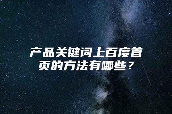 产品关键词上百度首页的方法有哪些？