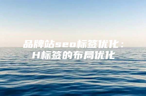 品牌站seo标签优化：H标签的布局优化