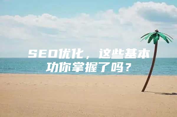 SEO优化，这些基本功你掌握了吗？