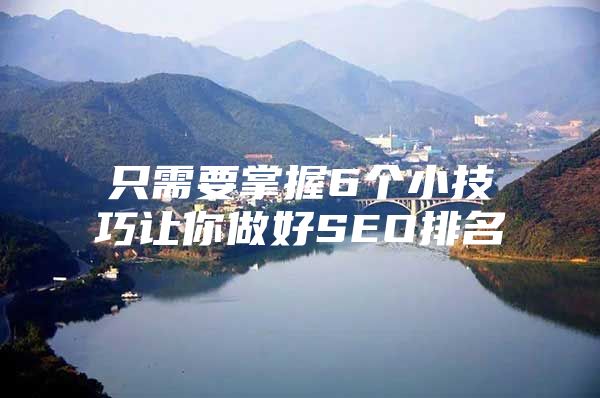 只需要掌握6个小技巧让你做好SEO排名