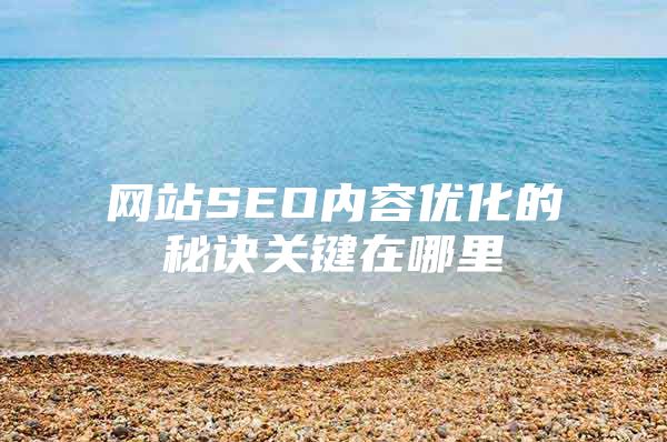 网站SEO内容优化的秘诀关键在哪里