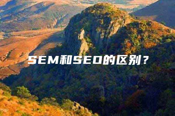SEM和SEO的区别？