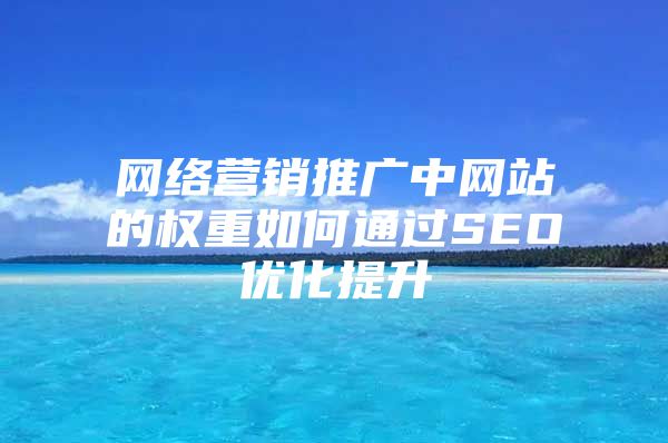 网络营销推广中网站的权重如何通过SEO优化提升