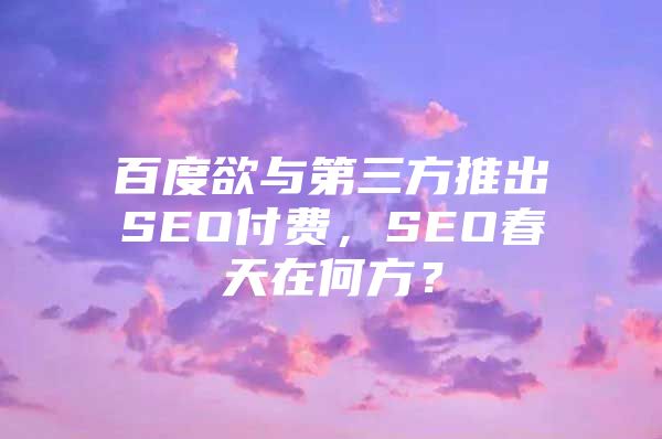 百度欲与第三方推出SEO付费，SEO春天在何方？