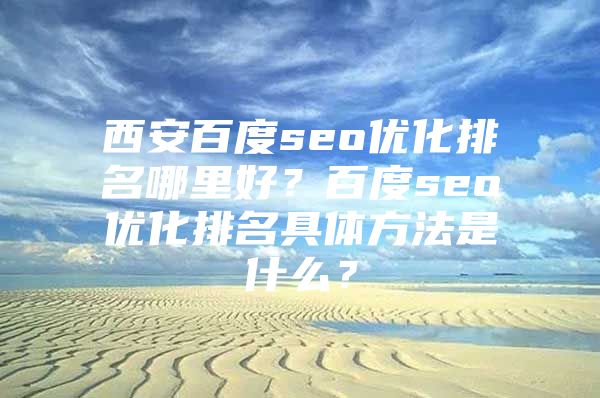 西安百度seo优化排名哪里好？百度seo优化排名具体方法是什么？