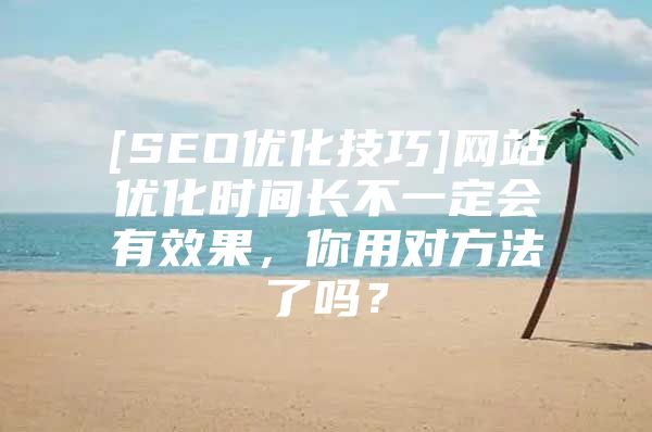 [SEO优化技巧]网站优化时间长不一定会有效果，你用对方法了吗？