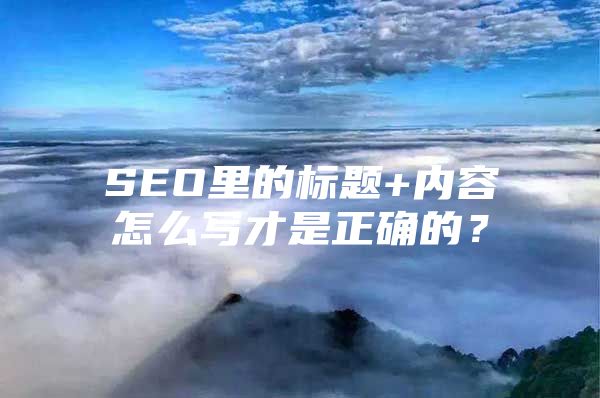 SEO里的标题+内容怎么写才是正确的？