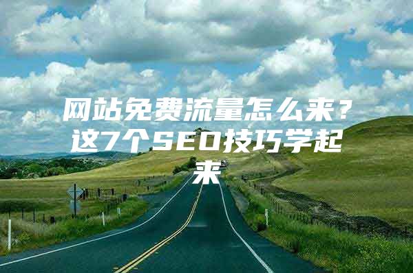 网站免费流量怎么来？这7个SEO技巧学起来