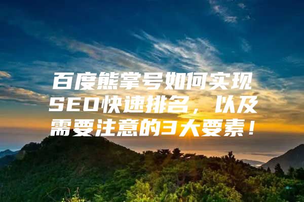 百度熊掌号如何实现SEO快速排名，以及需要注意的3大要素！