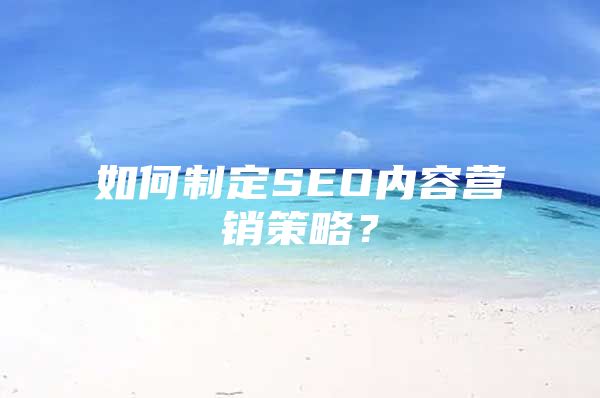 如何制定SEO内容营销策略？
