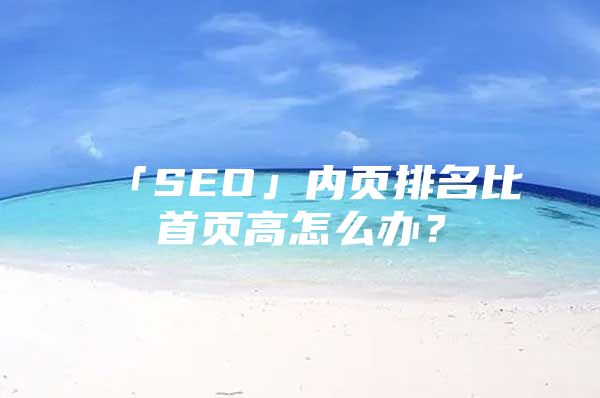 「SEO」内页排名比首页高怎么办？