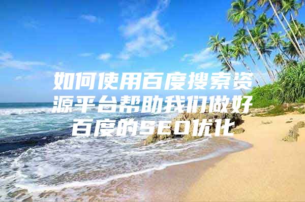 如何使用百度搜索资源平台帮助我们做好百度的SEO优化