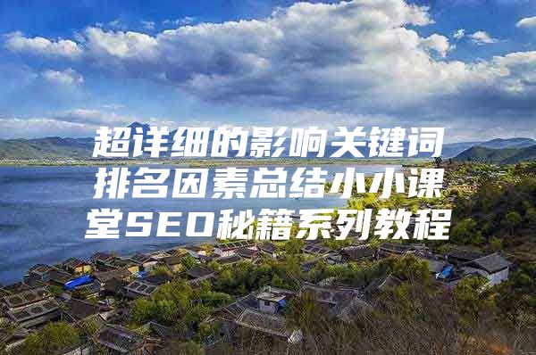 超详细的影响关键词排名因素总结小小课堂SEO秘籍系列教程