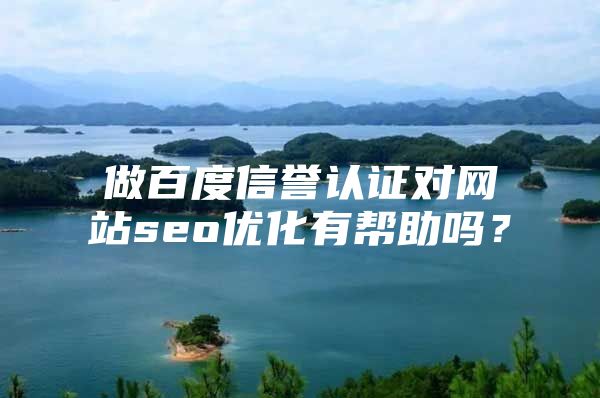 做百度信誉认证对网站seo优化有帮助吗？