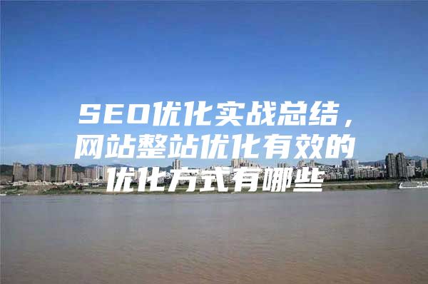 SEO优化实战总结，网站整站优化有效的优化方式有哪些