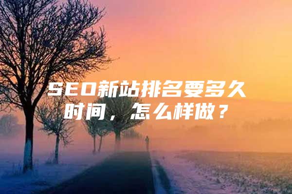 SEO新站排名要多久时间，怎么样做？